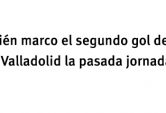 ¿Quién marco el segundo gol del Real Valladolid la pasada jornada?