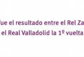 ¿Cuál fue el resultado del Real Zaragoza - Real Valladolid la primera vuelta?